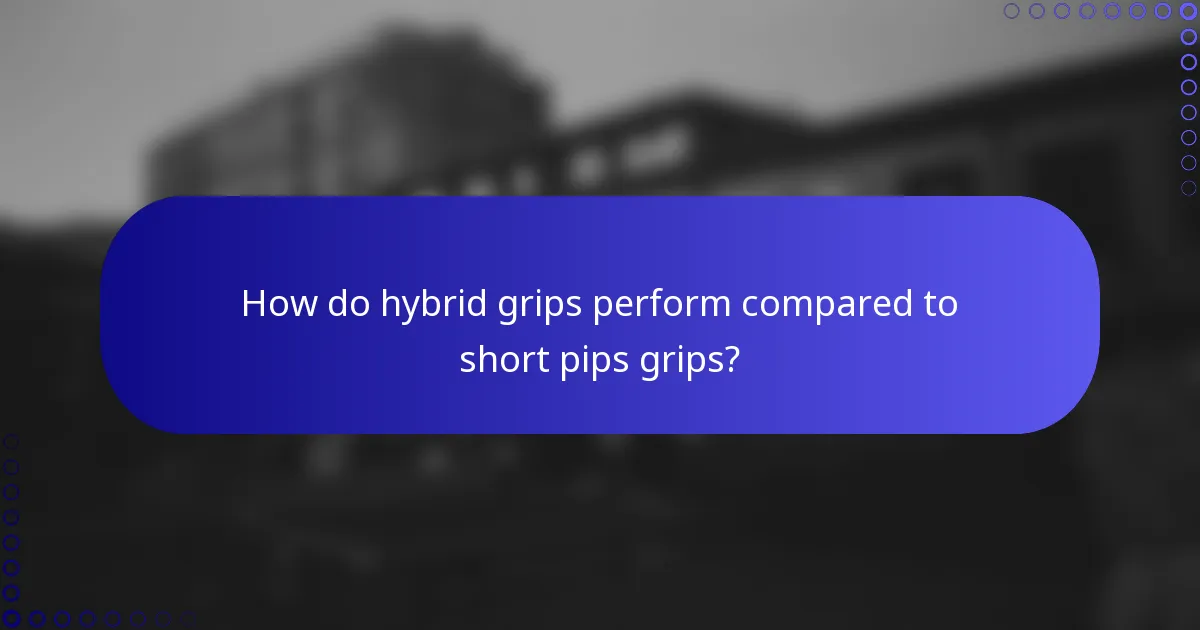 How do hybrid grips perform compared to short pips grips?