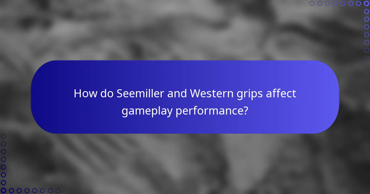 How do Seemiller and Western grips affect gameplay performance?