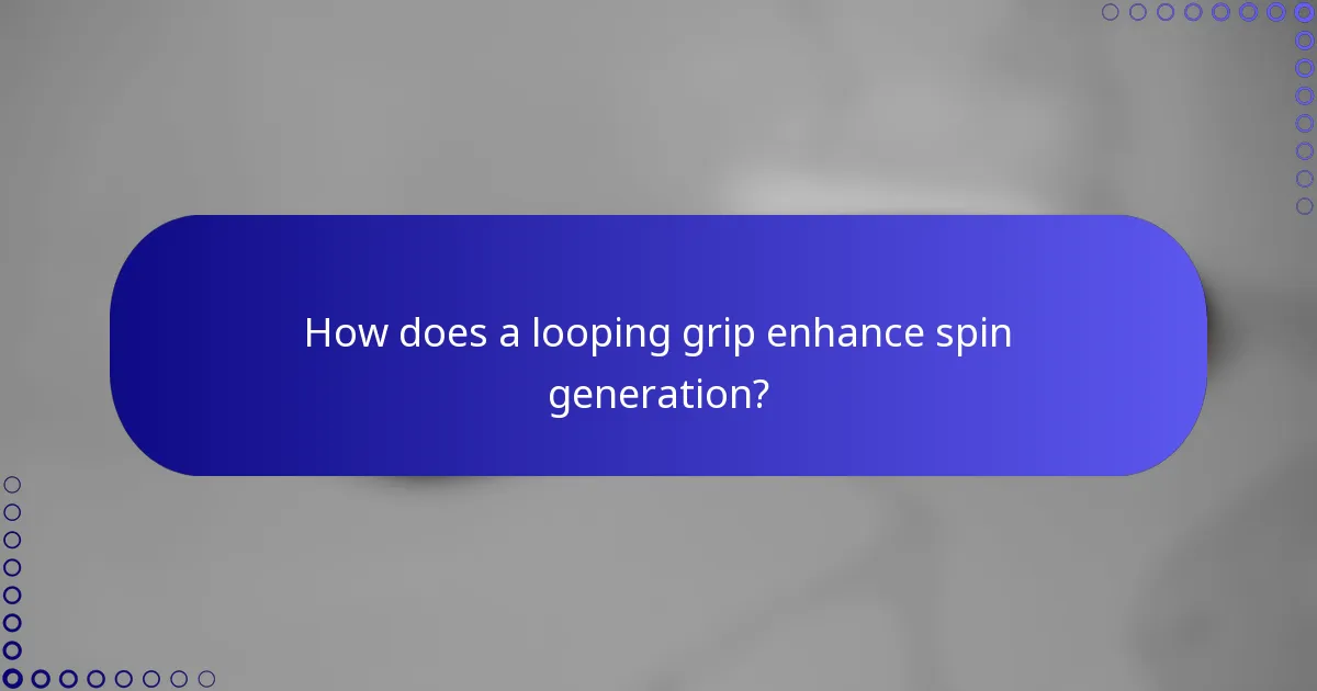 How does a looping grip enhance spin generation?