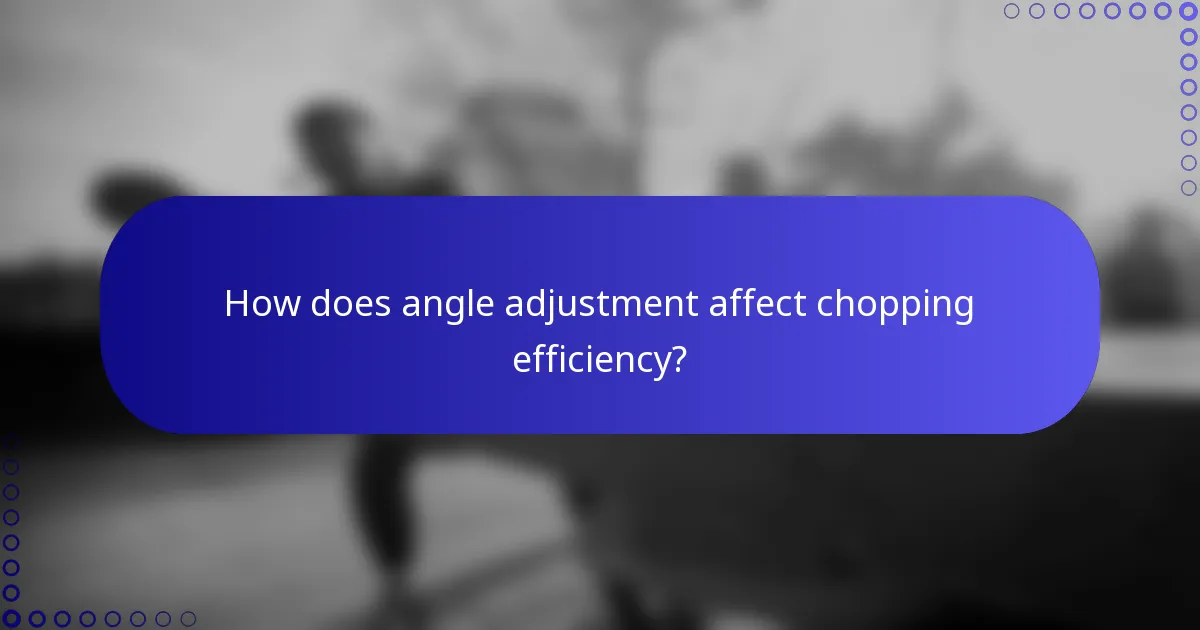 How does angle adjustment affect chopping efficiency?