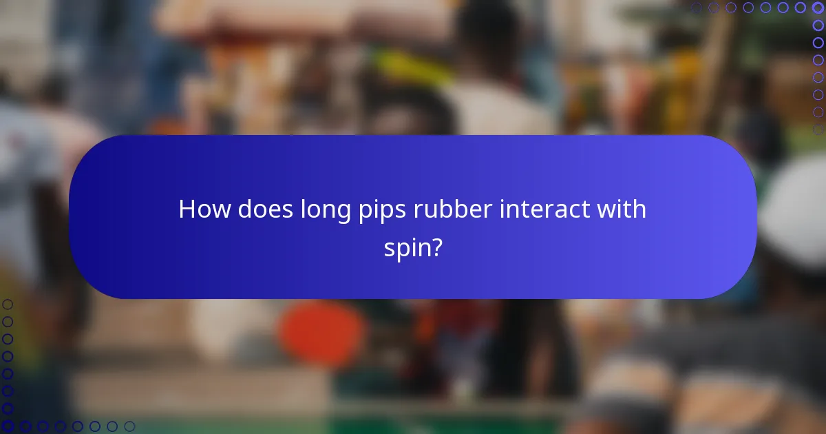 How does long pips rubber interact with spin?