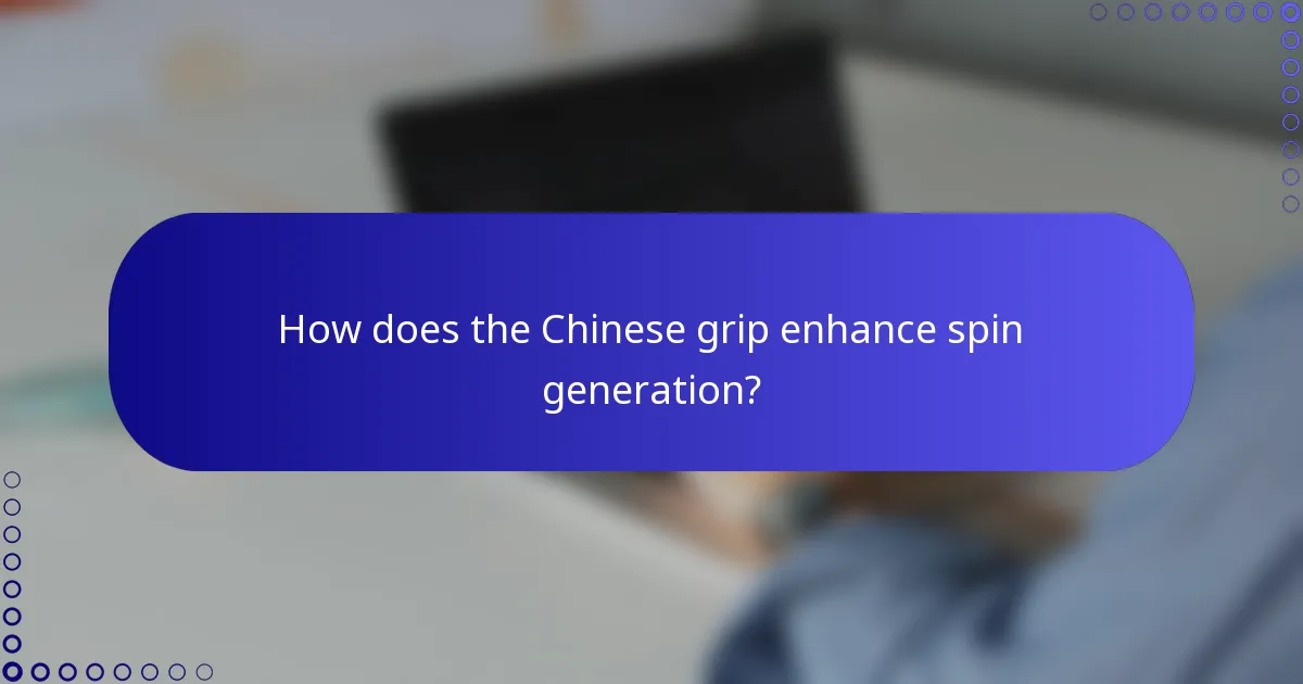 How does the Chinese grip enhance spin generation?