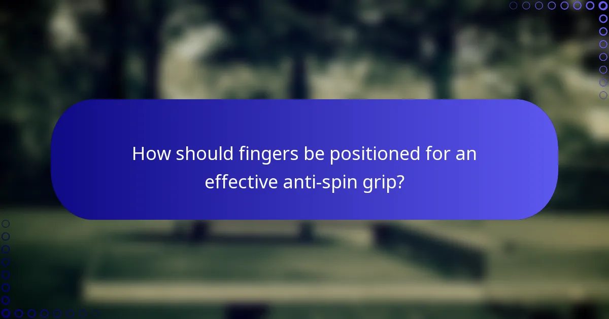 How should fingers be positioned for an effective anti-spin grip?