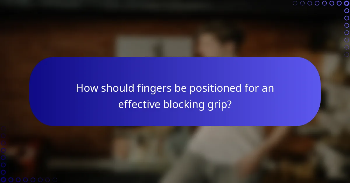 How should fingers be positioned for an effective blocking grip?