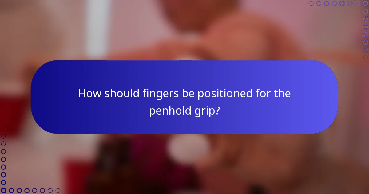 How should fingers be positioned for the penhold grip?