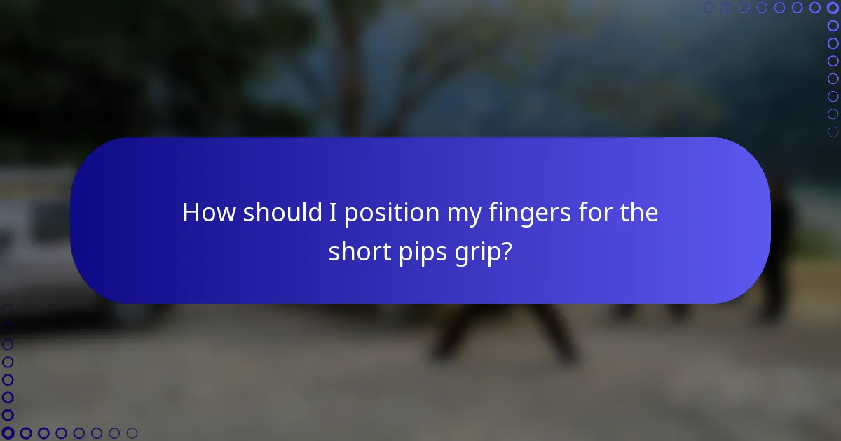 How should I position my fingers for the short pips grip?