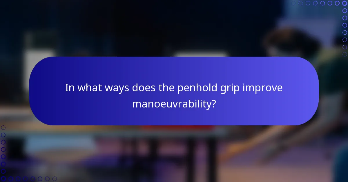 In what ways does the penhold grip improve manoeuvrability?