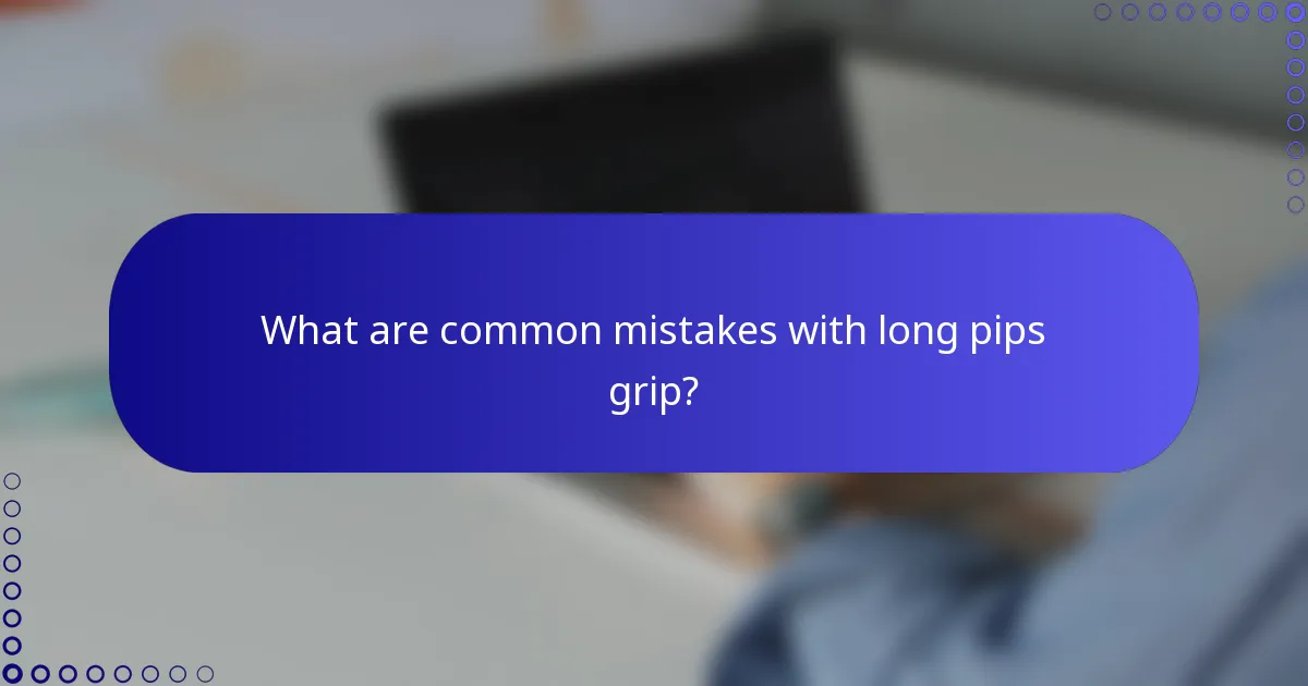 What are common mistakes with long pips grip?