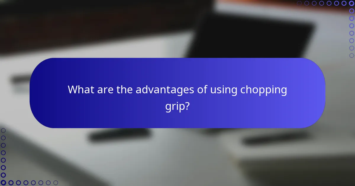 What are the advantages of using chopping grip?