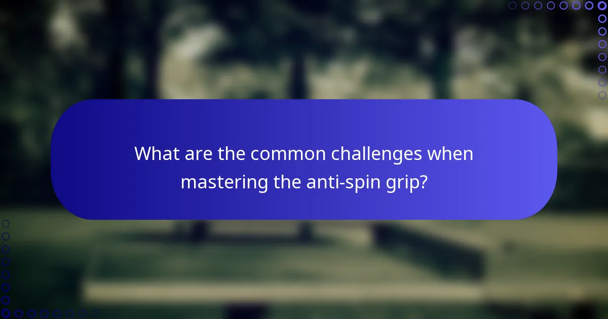 What are the common challenges when mastering the anti-spin grip?