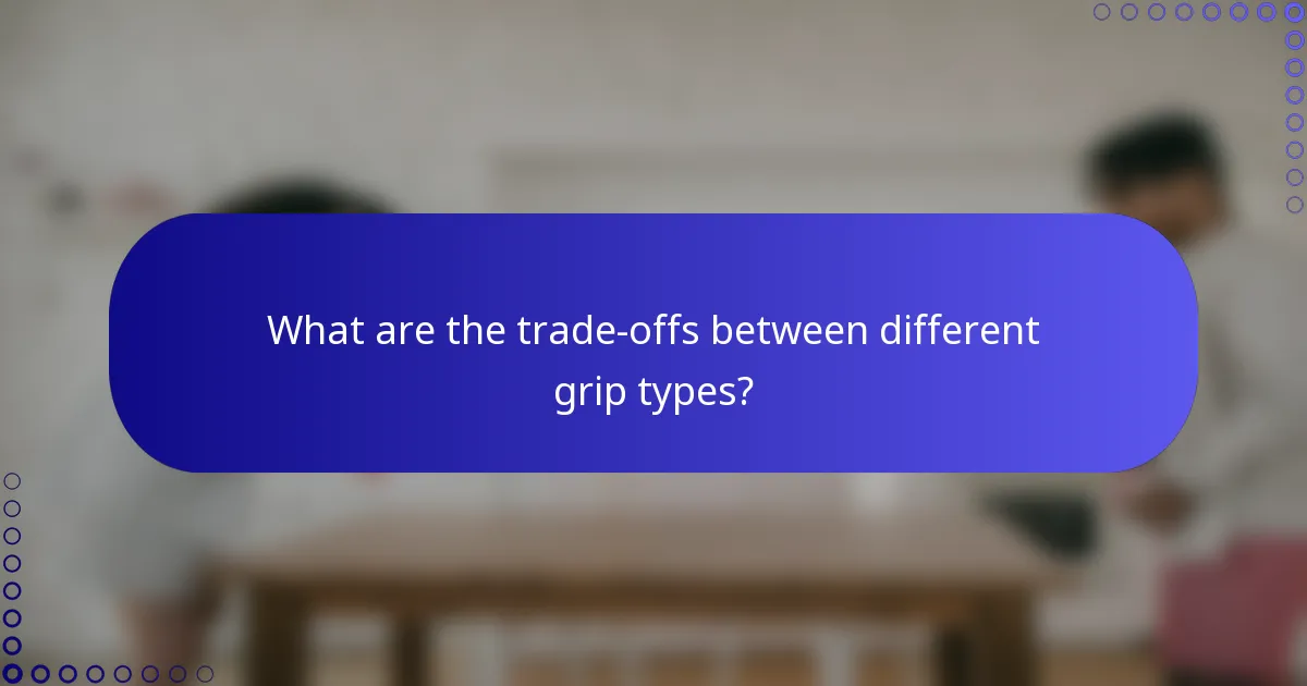 What are the trade-offs between different grip types?