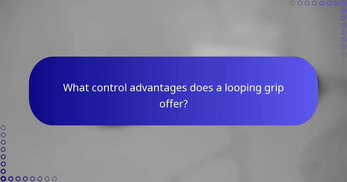 What control advantages does a looping grip offer?