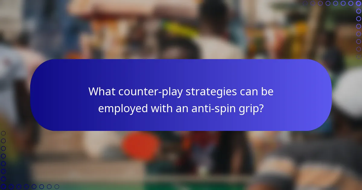 What counter-play strategies can be employed with an anti-spin grip?