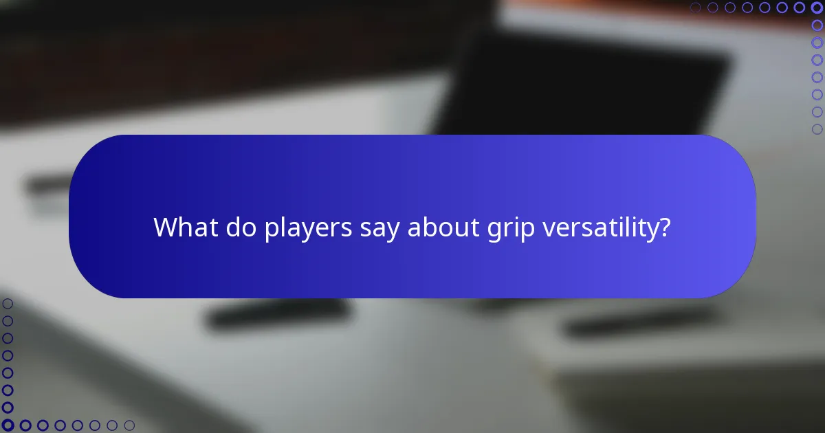 What do players say about grip versatility?