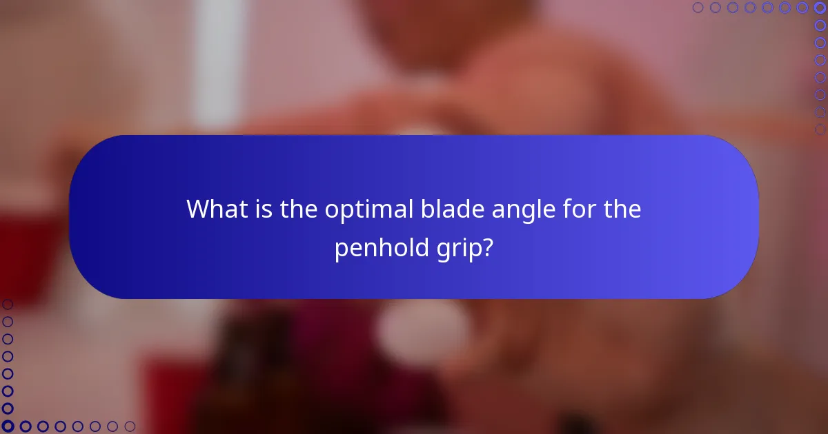 What is the optimal blade angle for the penhold grip?