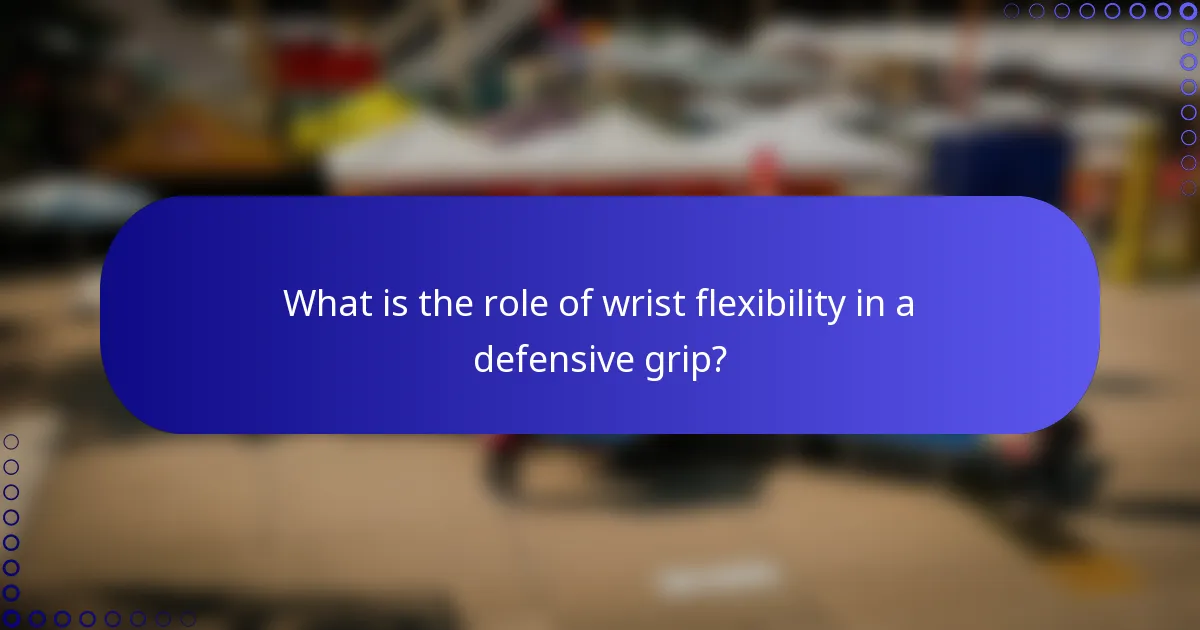 What is the role of wrist flexibility in a defensive grip?