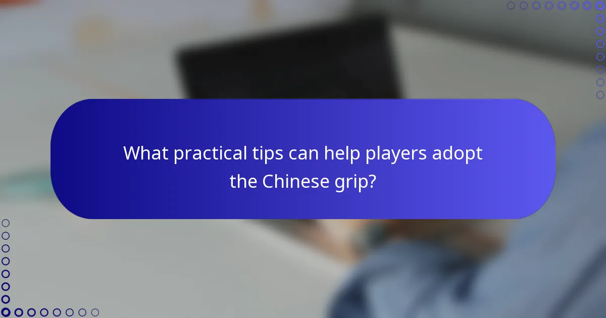 What practical tips can help players adopt the Chinese grip?