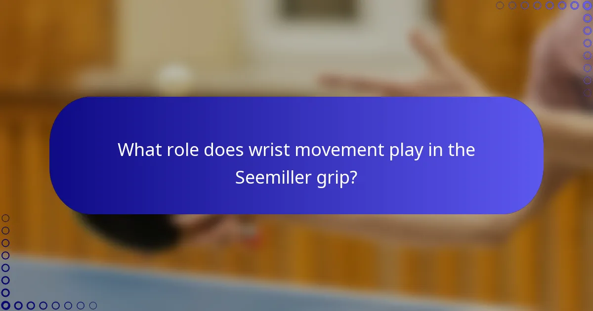 What role does wrist movement play in the Seemiller grip?