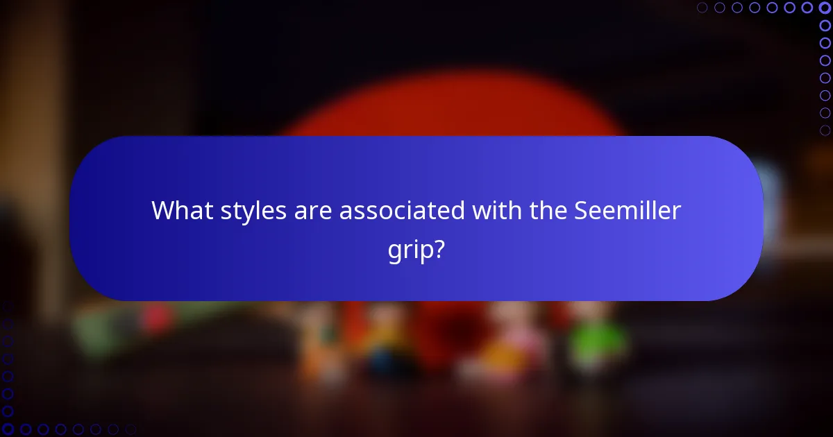 What styles are associated with the Seemiller grip?