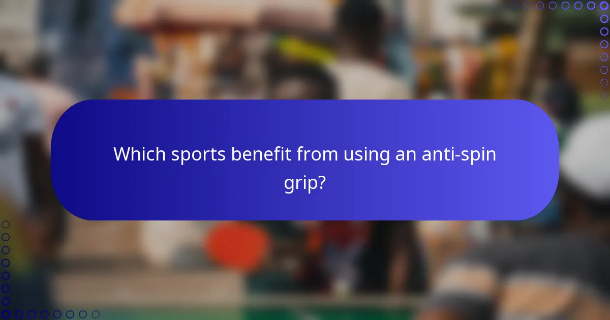 Which sports benefit from using an anti-spin grip?